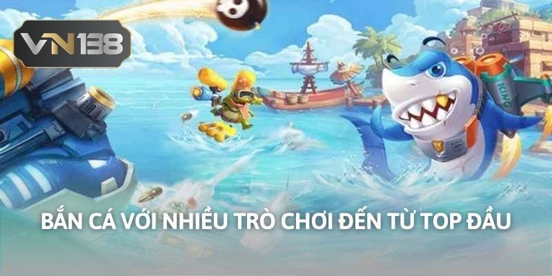 Bắn cá với nhiều trò chơi đến từ top đầu