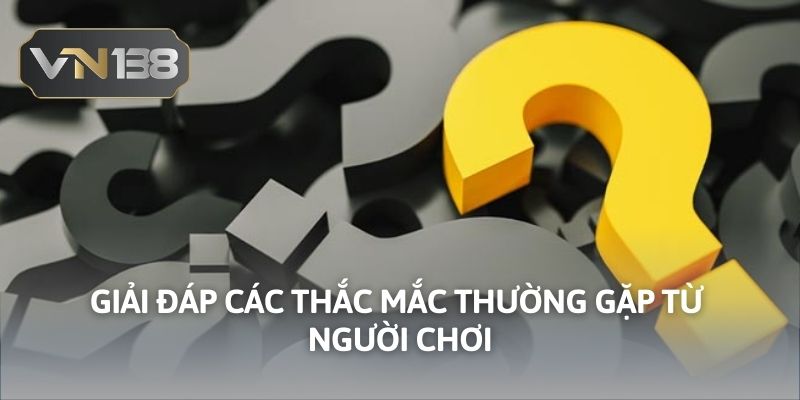 Giải đáp các thắc mắc thường gặp từ người chơi 