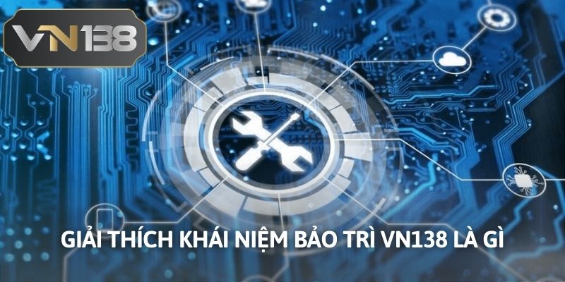 Giải thích khái niệm bảo trì VN138 là gì