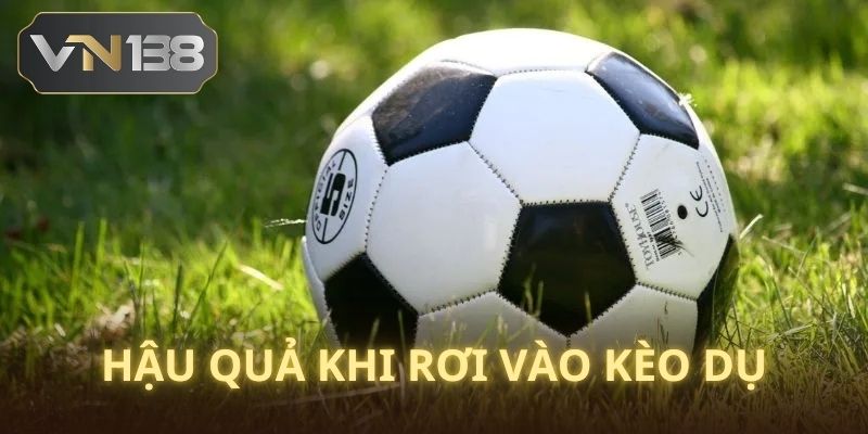 Rơi vèo kèo bị dụ bạn sẽ gặp phải những hậu quả gì? 